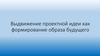 Выдвижение проектной идеи как формирование образа будущего