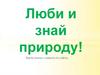 Люби и знай природу!