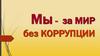 Мы - за мир без коррупции