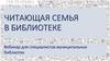 Читающая семья в библиотеке