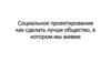 Социальное проектирование: как сделать лучше общество, в котором мы живем