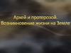 Архей и протерозой. Возникновение жизни на Земле