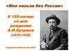 «Мне нельзя без России». К 150-летию со дня рождения А.И.Куприна (1870-1938)