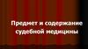 Предмет и содержание судебной медицины