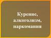 Курение, алкоголизм, наркомания