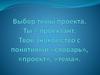 Выбор темы проекта. Ты – проектант. Твоё знакомство с понятиями «словарь», «проект», «тема»
