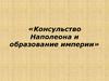 «Консульство Наполеона и образование империи»