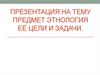 Предмет Этнология её цели и задачи