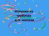 Игрушки из трубочек для коктейля