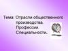 Отрасли общественного производства. Профессии. Специальности