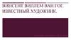 Винсент Виллем Ван Гог. Известный художник