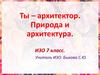 Ты – архитектор. Природа и архитектура. 7 класс