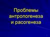 Проблемы антропогенеза и расогенеза