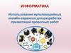 Информатика. Использование мультимедийных онлайн-сервисов для разработки проектных работ