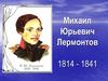 Михаил Юрьевич Лермонтов. 1814 - 1841