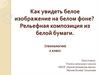 Как увидеть белое изображение на белом фоне? Рельефная композиция из белой бумаги. (технология)