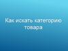 Как искать категорию товара