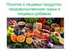 Понятия о пищевых продуктах, продовольственном сырье и пищевых добавках