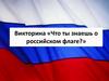 Что ты  знаешь о Российском флаге (викторина)