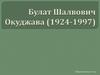 Булат Шалвович Окуджава (1924 - 1997)