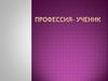 Профессия- ученик