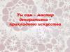 Ты сам – мастер декоративно - прикладного искусства  (5 класс)