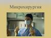 Микрохирургия. Нейрохирургия