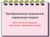 Преобразование выражений, содержащих модуль