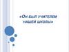 «Он был учителем нашей школы»