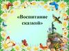 «Воспитание сказкой»