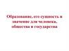 Образование, его сущность и значение для человека, общества и государства