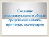 Создание индивидуального образа средствами визажа, прически, аксессуаров