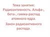 Радиоактивность. Альфа-, бета-, гамма-распад атомного ядра. Закон радиоактивного распада
