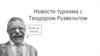 Новости туризма с Теодором Рузвельтом