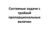 Составные задачи с тройкой пропорциональных величин