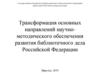 Трансформация основных направлений научно-методического обеспечения развития библиотечного дела РФ