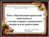 Организация проектной деятельности с детьми старшего дошкольного возраста и их родителями