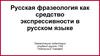 Русская фразеология как средство экспрессивности в русском языке