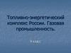 Топливно-энергетический комплекс России. Газовая промышленность. 9 класс