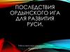 Последствия Ордынского ига для развития Руси