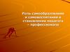 роль самообразования и самовоспитания в становлении педагога – профессионала