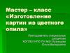 Мастер – класс «Изготовление картин из цветного опила»