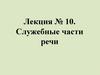 Служебные части речи. Лекция № 10