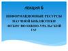 Информационные ресурсы научной библиотеки ФГБОУ ВО Южно-Уральский ГАУ. Лекция 6