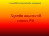 Города воинской славы РФ. Великой Отечественной войне посвящается