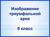 Изображение триумфальной арки. 8 класс