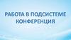 Работа в подсистеме конференция