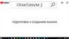 Подготовка к созданию канала. Практикум 2