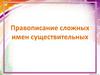 Правописание сложных имен существительных