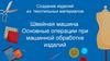 Швейная машина. Основные операции при машинной обработке изделий